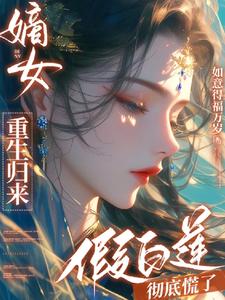 嫡女重生归来,假白莲彻底慌了